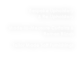 Bespoke Upholstery
& Re-Upholstery

Made-to-Measure Curtains & 
Roman Blinds

Tailor Made Soft Furnishings